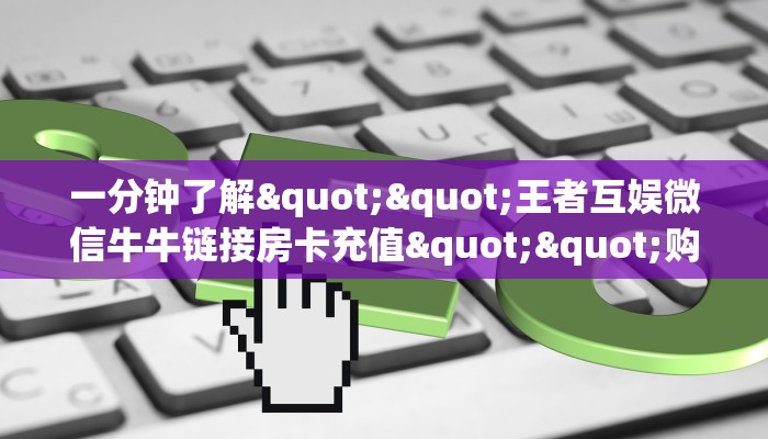 秒懂普及""微信魔龙牛牛房卡大厅链接""房卡购买方法”获取教程房