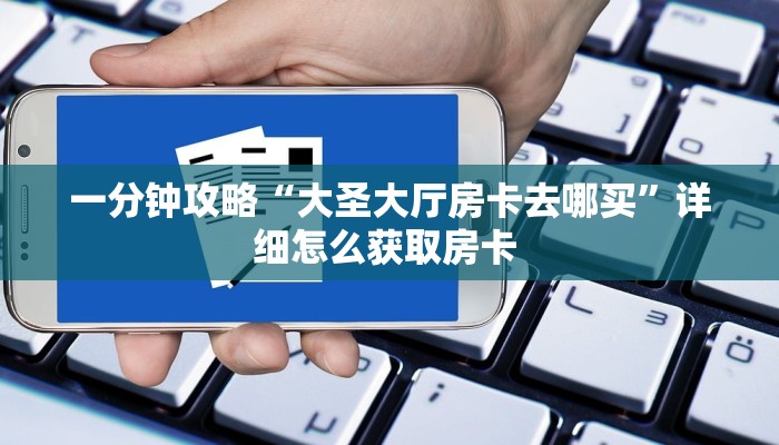 一分钟攻略“大圣大厅房卡去哪买”详细怎么获取房卡 
