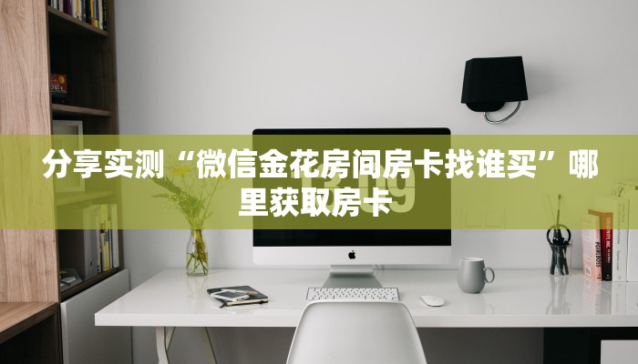 分享实测“微信金花房间房卡找谁买”哪里获取房卡 