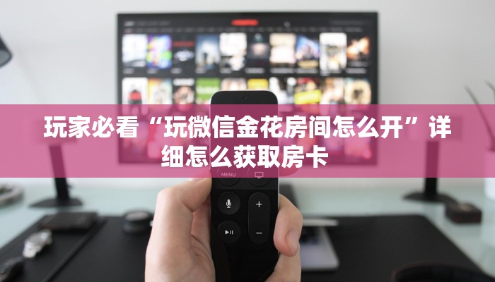 玩家必看“玩微信金花房间怎么开”详细怎么获取房卡 