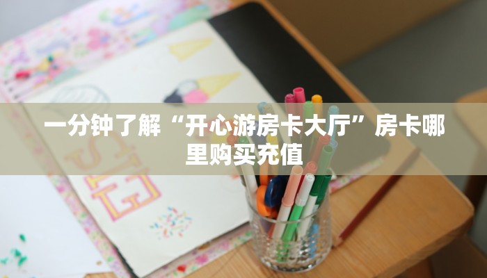 一分钟了解“开心游房卡大厅”房卡哪里购买充值
