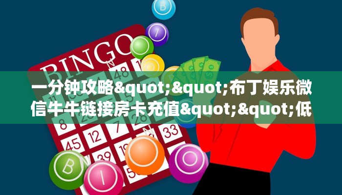 一分钟攻略""布丁娱乐微信牛牛链接房卡充值""低价获取"!’