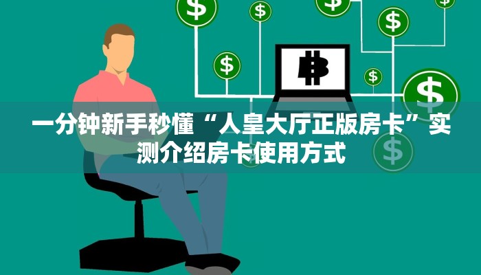 一分钟新手秒懂“人皇大厅正版房卡”实测介绍房卡使用方式