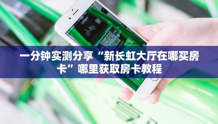 一分钟实测分享“新长虹大厅在哪买房卡”哪里获取房卡教程