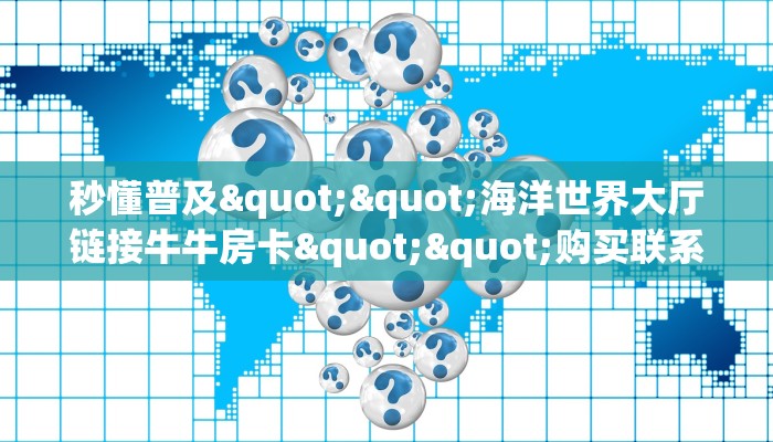 秒懂普及""海洋世界大厅链接牛牛房卡""购买联系方式"房卡充值教程