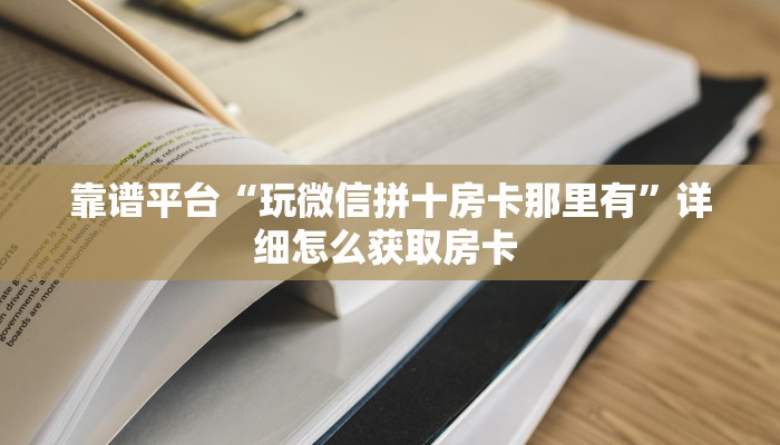 靠谱平台“玩微信拼十房卡那里有”详细怎么获取房卡 