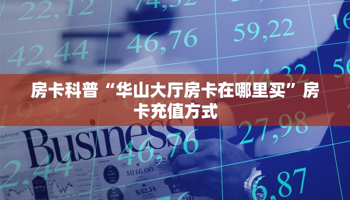 房卡科普“华山大厅房卡在哪里买”房卡充值方式