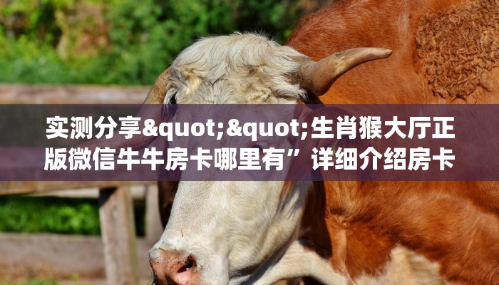 实测分享""生肖猴大厅正版微信牛牛房卡哪里有”详细介绍房卡使用
