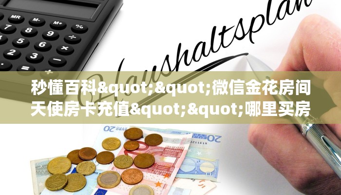 秒懂百科""微信金花房间天使房卡充值""哪里买房卡"获取链接多少