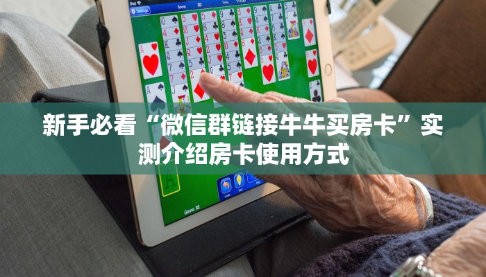 新手必看“微信群链接牛牛买房卡”实测介绍房卡使用方式