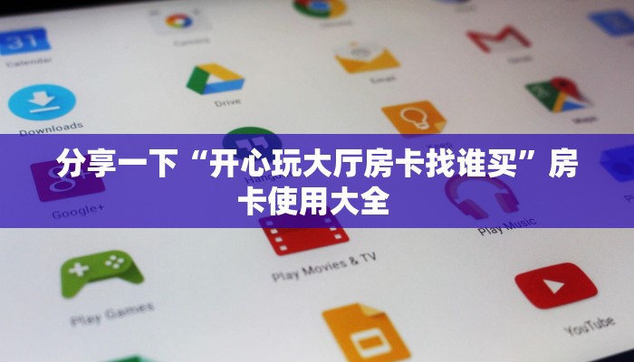 分享一下“开心玩大厅房卡找谁买”房卡使用大全 