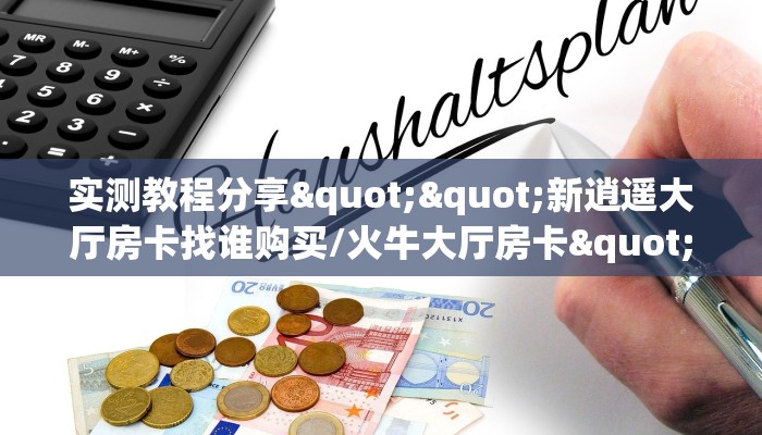 实测教程分享""新逍遥大厅房卡找谁购买/火牛大厅房卡""低价获取