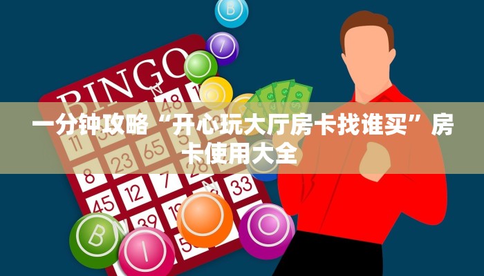一分钟攻略“开心玩大厅房卡找谁买”房卡使用大全 