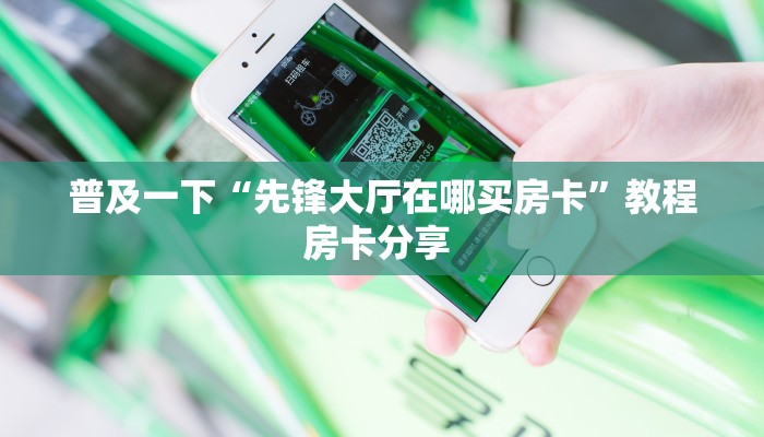普及一下“先锋大厅在哪买房卡”教程房卡分享 