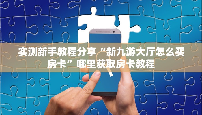 实测新手教程分享“新九游大厅怎么买房卡”哪里获取房卡教程