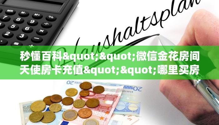 秒懂百科""微信金花房间天使房卡充值""哪里买房卡"获取链接多少