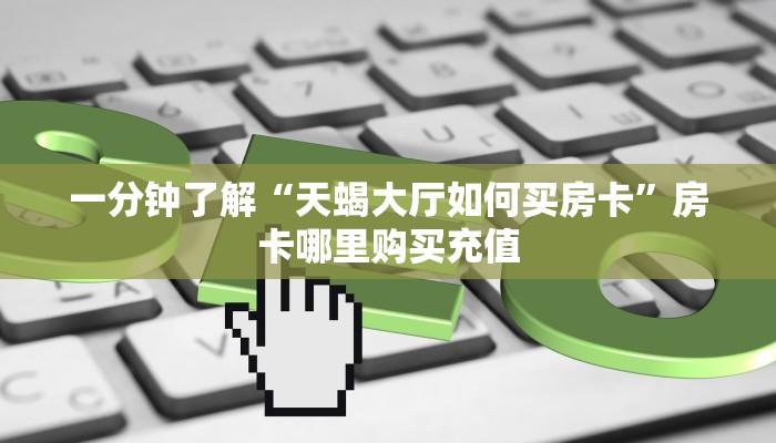 一分钟了解“天蝎大厅如何买房卡”房卡哪里购买充值