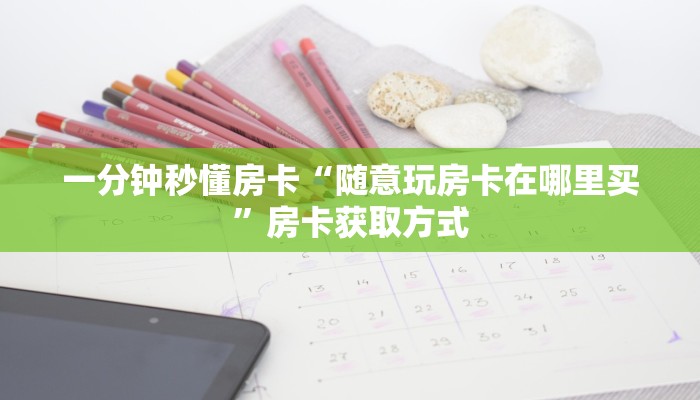 一分钟秒懂房卡“随意玩房卡在哪里买”房卡获取方式