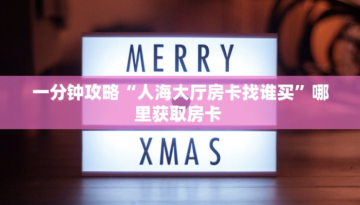 一分钟攻略“人海大厅房卡找谁买”哪里获取房卡 