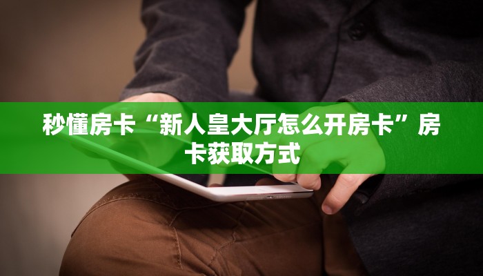 秒懂房卡“新人皇大厅怎么开房卡”房卡获取方式