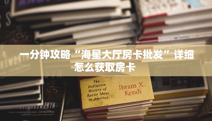 一分钟攻略“海星大厅房卡批发”详细怎么获取房卡 
