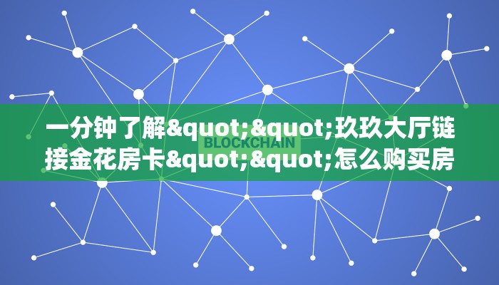 一分钟了解""玖玖大厅链接金花房卡""怎么购买房卡‘获取大厅链接