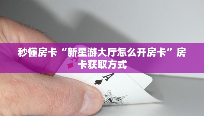 秒懂房卡“新星游大厅怎么开房卡”房卡获取方式