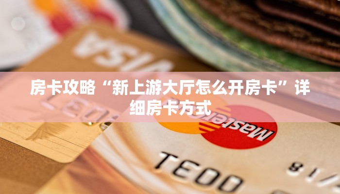 房卡攻略“新上游大厅怎么开房卡”详细房卡方式