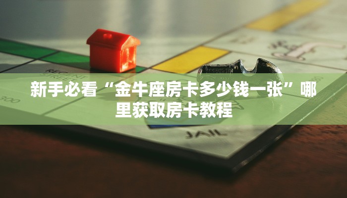 新手必看“金牛座房卡多少钱一张”哪里获取房卡教程