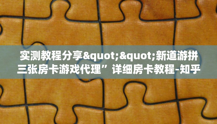 实测教程分享""新道游拼三张房卡游戏代理”详细房卡教程-知乎