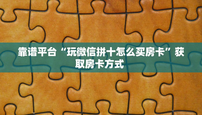靠谱平台“玩微信拼十怎么买房卡”获取房卡方式 