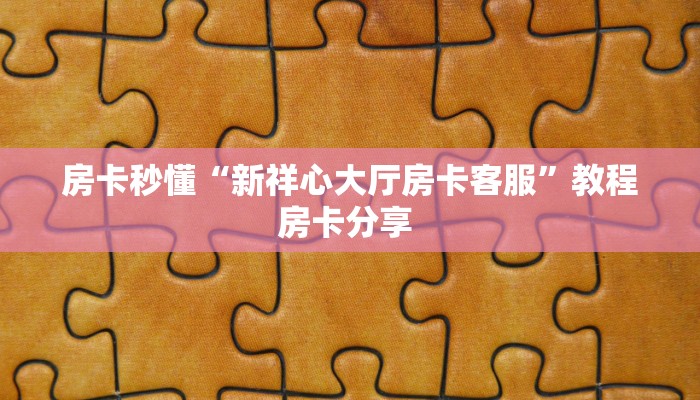 房卡秒懂“新祥心大厅房卡客服”教程房卡分享 