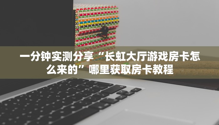 一分钟实测分享“长虹大厅游戏房卡怎么来的”哪里获取房卡教程
