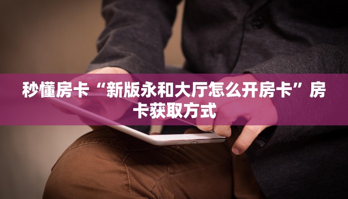 秒懂房卡“新版永和大厅怎么开房卡”房卡获取方式