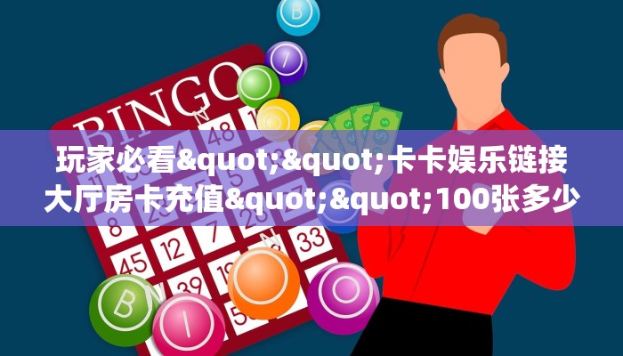 玩家必看""卡卡娱乐链接大厅房卡充值""100张多少钱"房卡充值教程