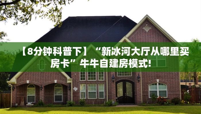 【8分钟科普下】“新冰河大厅从哪里买房卡”牛牛自建房模式!