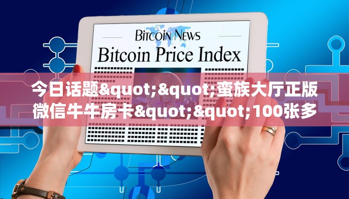 今日话题""蛮族大厅正版微信牛牛房卡""100张多少钱"房卡充值教程