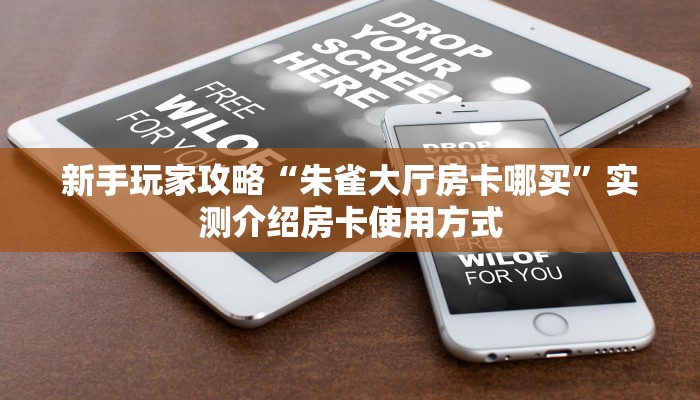 新手玩家攻略“朱雀大厅房卡哪买”实测介绍房卡使用方式