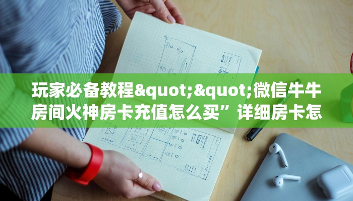 玩家必备教程""微信牛牛房间火神房卡充值怎么买”详细房卡怎么