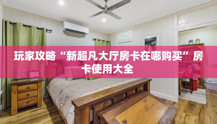 玩家攻略“新超凡大厅房卡在哪购买”房卡使用大全 