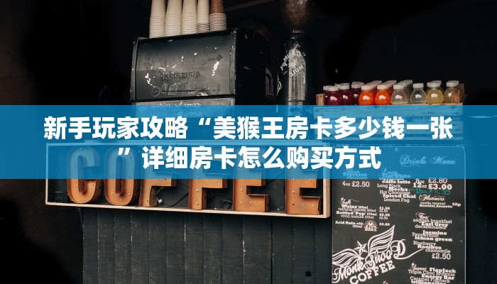 新手玩家攻略“美猴王房卡多少钱一张”详细房卡怎么购买方式
