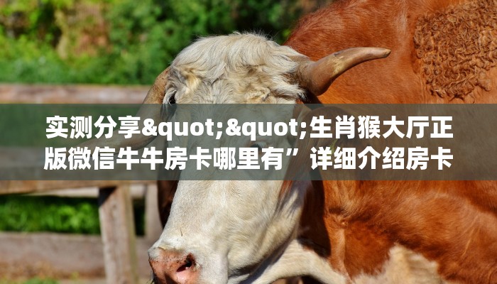 实测分享""生肖猴大厅正版微信牛牛房卡哪里有”详细介绍房卡使用