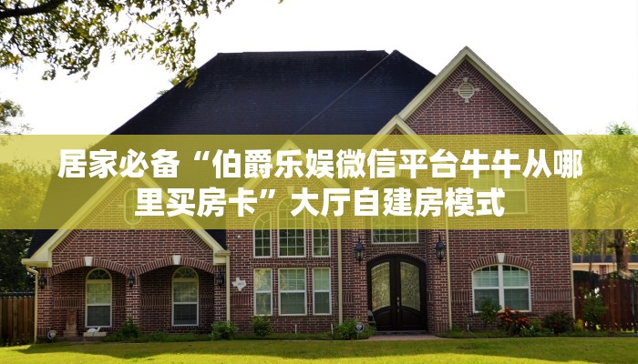 居家必备“伯爵乐娱微信平台牛牛从哪里买房卡”大厅自建房模式