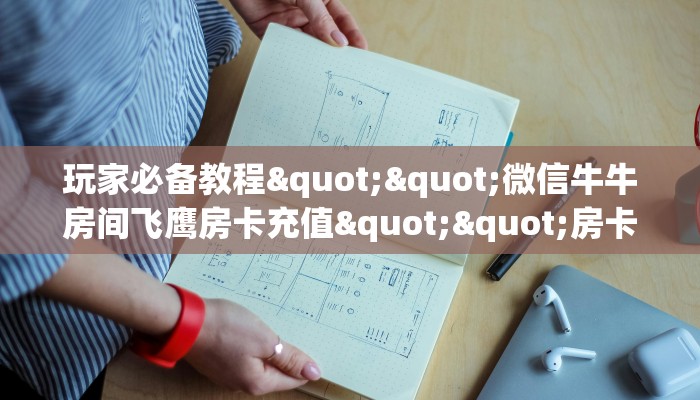 玩家必备教程""微信牛牛房间飞鹰房卡充值""房卡购买方法”获取