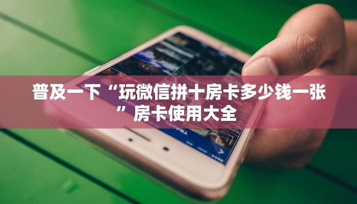 普及一下“玩微信拼十房卡多少钱一张”房卡使用大全 