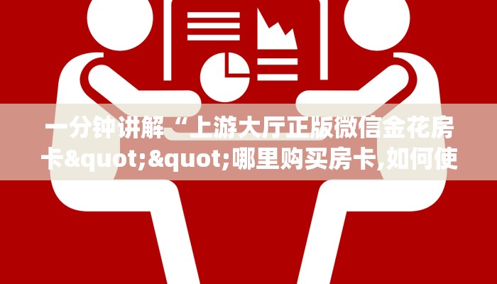 一分钟讲解“上游大厅正版微信金花房卡""哪里购买房卡,如何使用