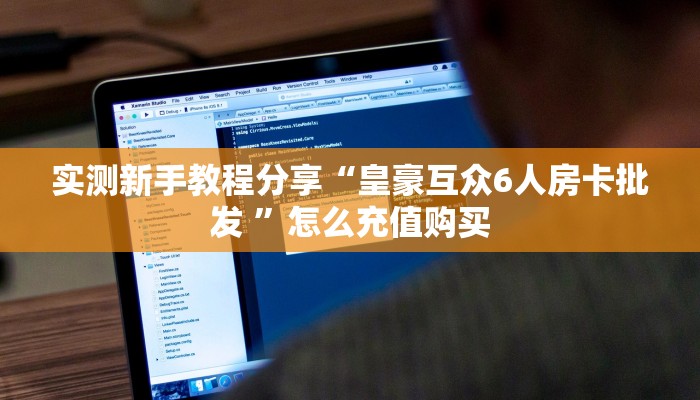 实测新手教程分享“皇豪互众6人房卡批发 ”怎么充值购买