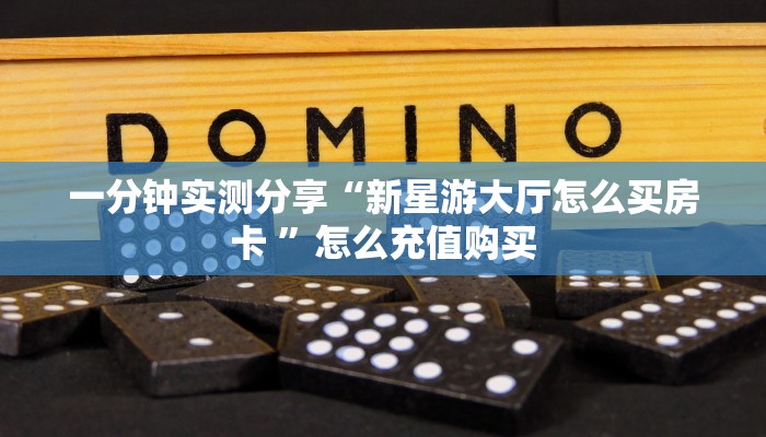 一分钟实测分享“新星游大厅怎么买房卡 ”怎么充值购买
