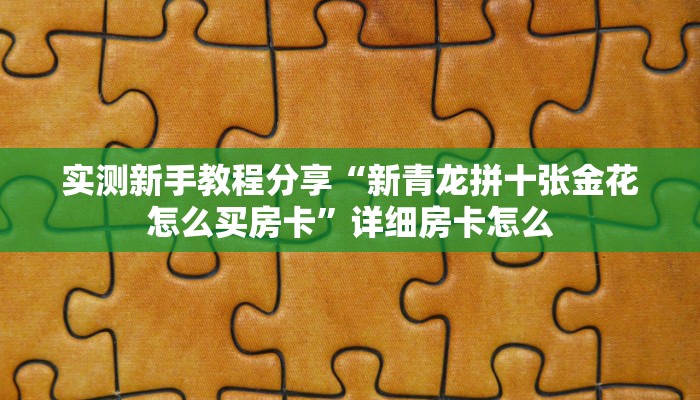 实测新手教程分享“新青龙拼十张金花怎么买房卡”详细房卡怎么