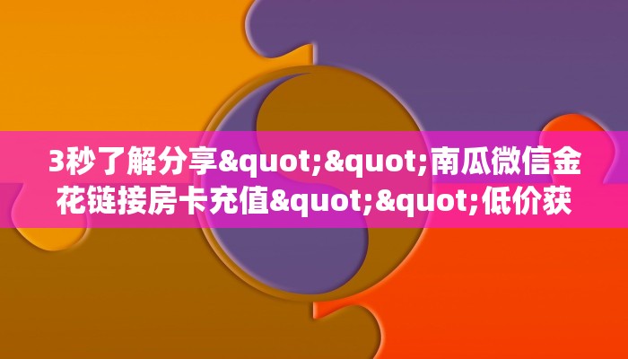 3秒了解分享""南瓜微信金花链接房卡充值""低价获取"!’分享房卡给